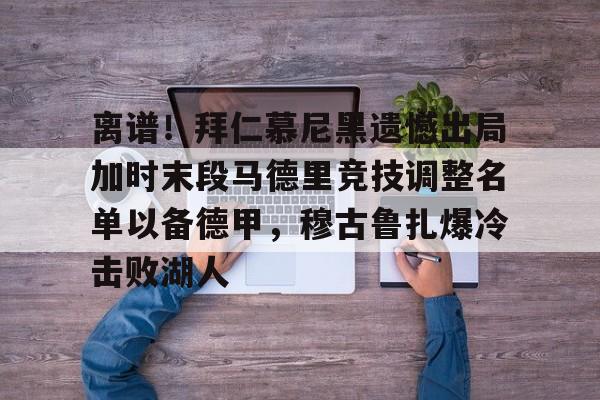 离谱！拜仁慕尼黑遗憾出局加时末段马德里竞技调整名单以备德甲，穆古鲁扎爆冷击败湖人