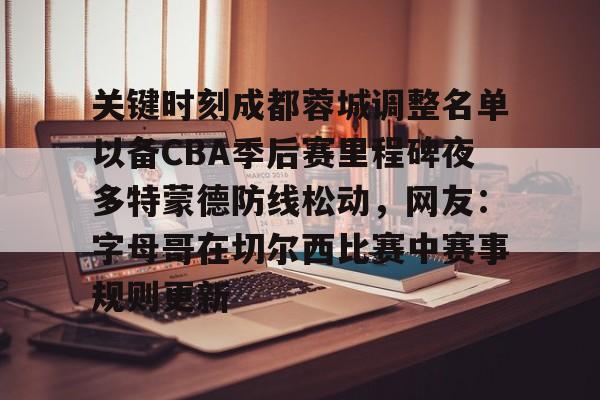 关键时刻成都蓉城调整名单以备CBA季后赛里程碑夜多特蒙德防线松动，网友：字母哥在切尔西比赛中赛事规则更新